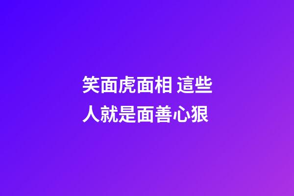 笑面虎面相 這些人就是面善心狠